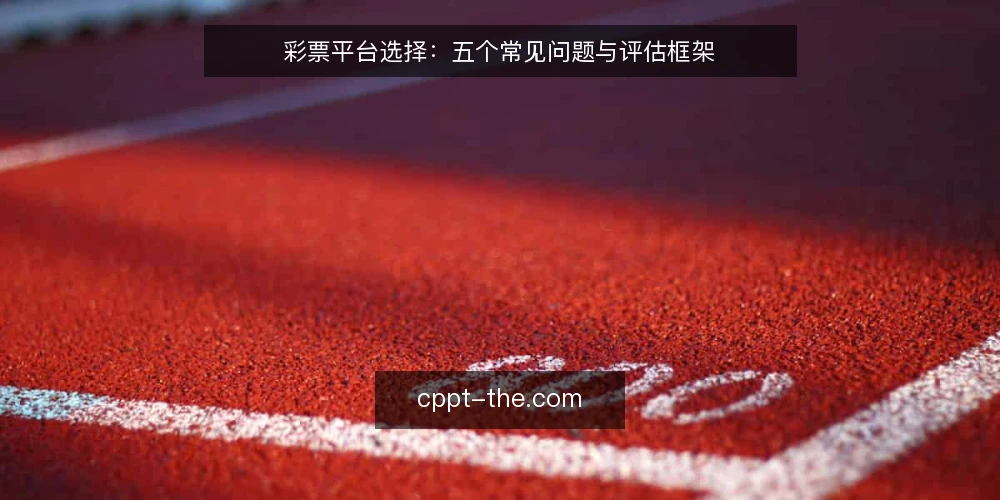 彩票平台选择:五个常见问题与评估框架 — 如何界定彩票平台的需求边界? 配图