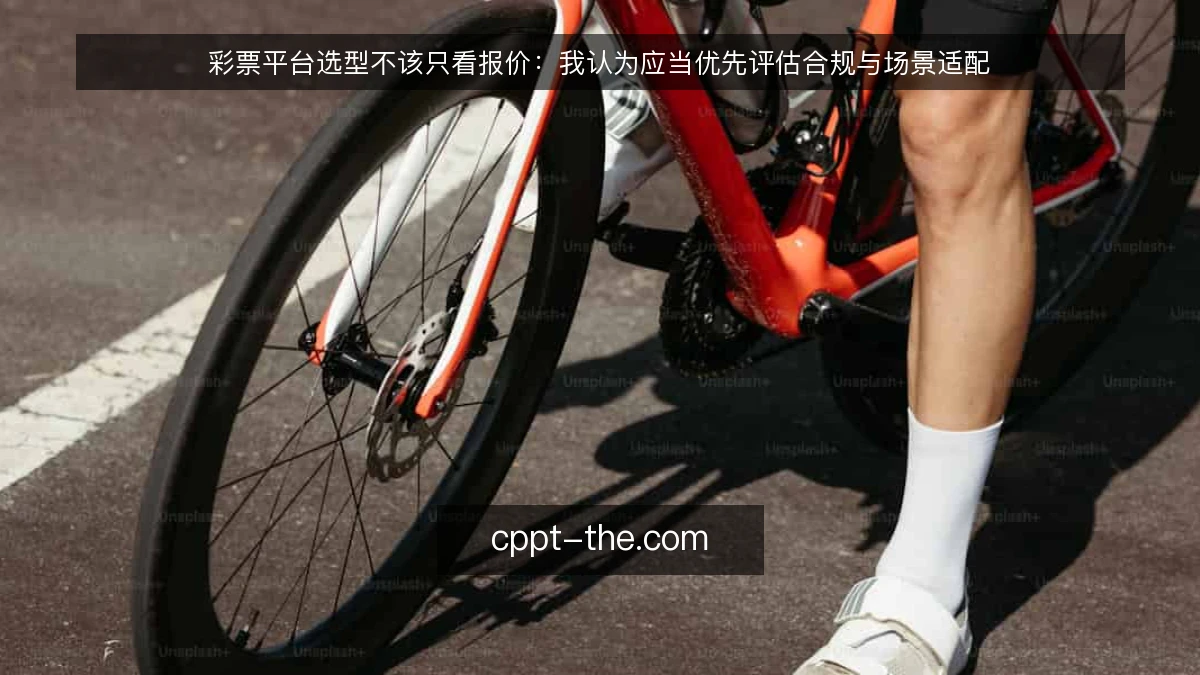 彩票平台选型不该只看报价：我认为应当优先评估合规与场景适配