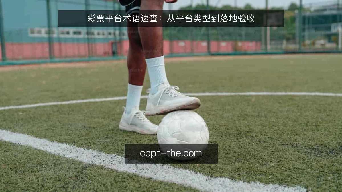 彩票平台术语速查：从平台类型到落地验收
