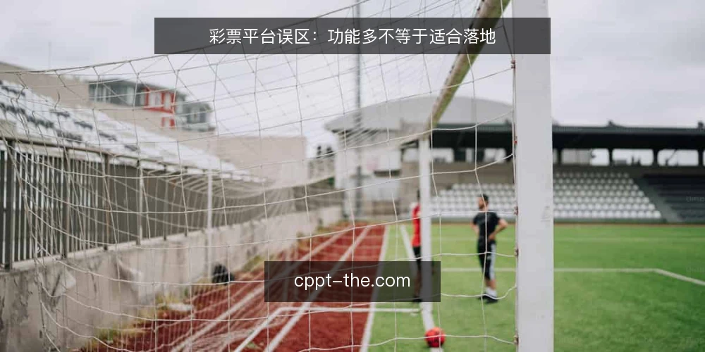 彩票平台误区：功能多不等于适合落地 — 场景设定：一个彩票平台项目的真实约束 配图