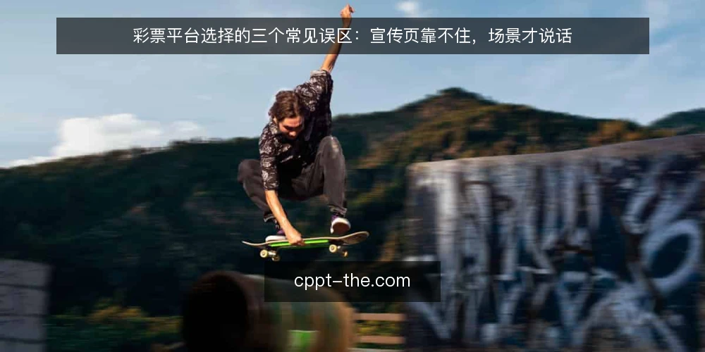 彩票平台选择的三个常见误区:宣传页靠不住,场景才说话 — 一线先看什么信号:别被宣传页牵着走 配图